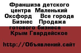 Франшиза детского центра «Маленький Оксфорд» - Все города Бизнес » Продажа готового бизнеса   . Крым,Гвардейское